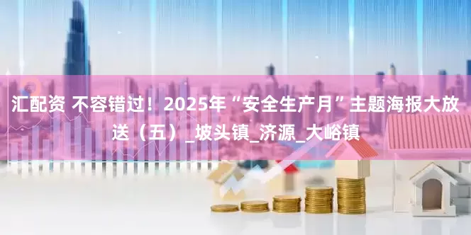 汇配资 不容错过！2025年“安全生产月”主题海报大放送（五）_坡头镇_济源_大峪镇