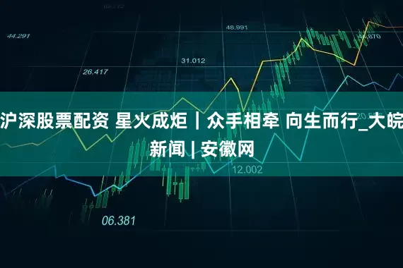 沪深股票配资 星火成炬｜众手相牵 向生而行_大皖新闻 | 安徽网